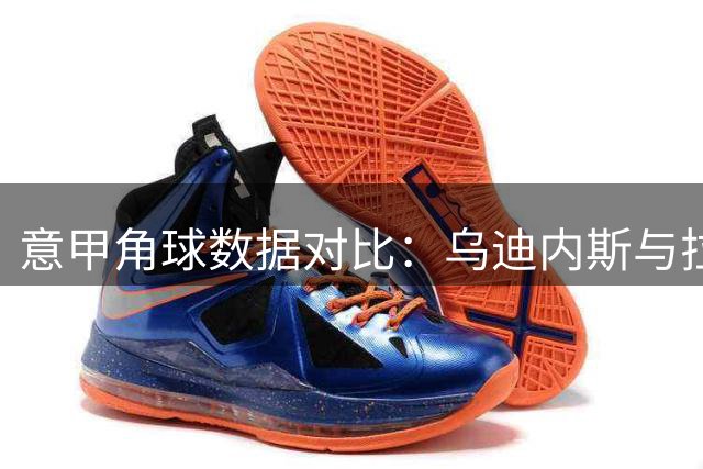 意甲角球数据对比：乌迪内斯与拉齐奥场均表现分析